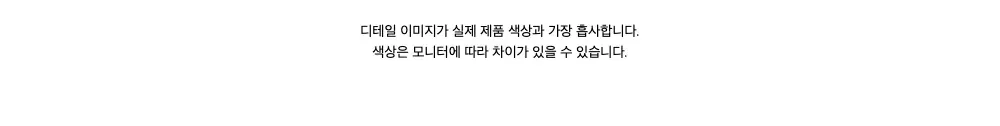 디테일 이미지가 실제 제품 색상과 가장 흡사합니다. 색상은 모니터에 따라 차이가 있을 수 있습니다.