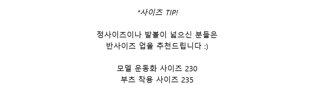 *사이즈 TIP!정사이즈이나 발볼이 넓으신 분들은반사이즈 업을 추천드립니다 :)모델 운동화 사이즈 230부츠 착용 사이즈 235